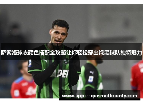 萨索洛球衣颜色搭配全攻略让你轻松穿出绿黑球队独特魅力