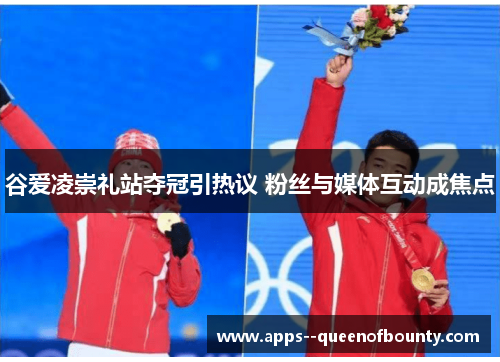 谷爱凌崇礼站夺冠引热议 粉丝与媒体互动成焦点