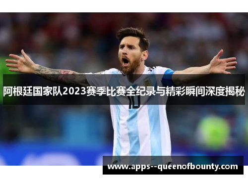 阿根廷国家队2023赛季比赛全纪录与精彩瞬间深度揭秘