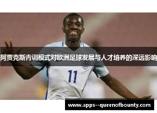 阿贾克斯青训模式对欧洲足球发展与人才培养的深远影响