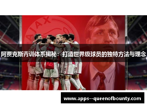 阿贾克斯青训体系揭秘：打造世界级球员的独特方法与理念