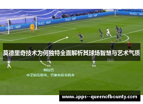 莫德里奇技术为何独特全面解析其球场智慧与艺术气质