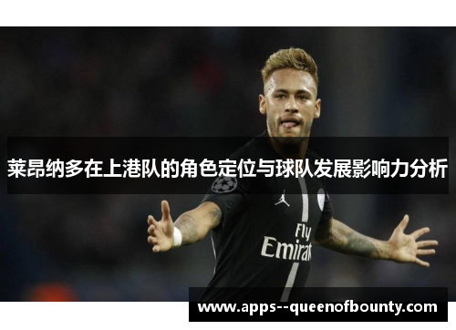 莱昂纳多在上港队的角色定位与球队发展影响力分析