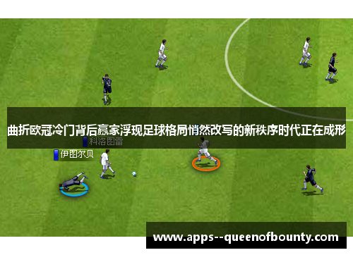 曲折欧冠冷门背后赢家浮现足球格局悄然改写的新秩序时代正在成形 曲折欧冠冷门背后赢家浮现足球格局悄然改写的新秩序时代正在成形