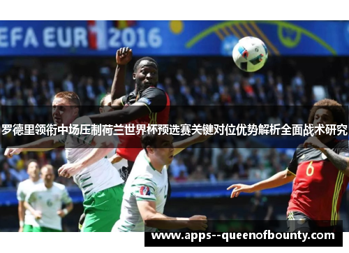 罗德里领衔中场压制荷兰世界杯预选赛关键对位优势解析全面战术研究