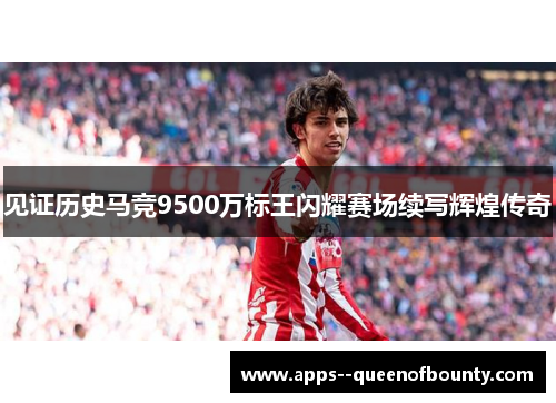 见证历史马竞9500万标王闪耀赛场续写辉煌传奇 见证历史马竞9500万标王闪耀赛场续写辉煌传奇