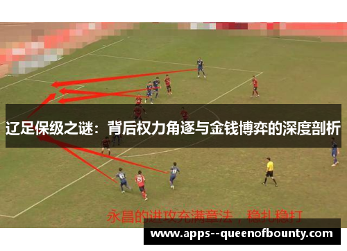 辽足保级之谜:背后权力角逐与金钱博弈的深度剖析 辽足保级之谜:背后权力角逐与金钱博弈的深度剖析