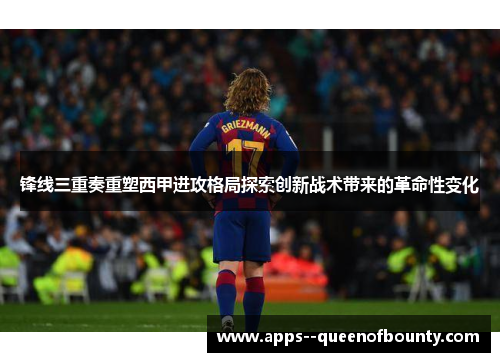 锋线三重奏重塑西甲进攻格局探索创新战术带来的革命性变化