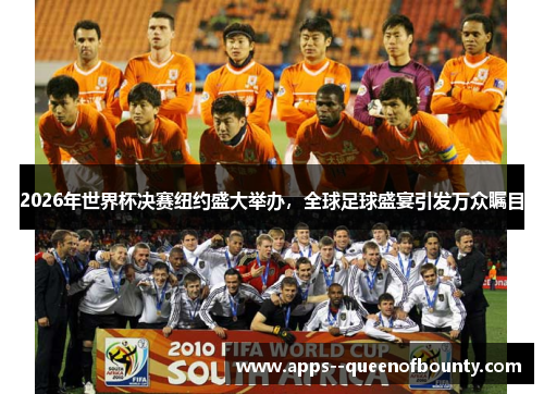 2026年世界杯决赛纽约盛大举办，全球足球盛宴引发万众瞩目