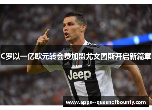 C罗以一亿欧元转会费加盟尤文图斯开启新篇章
