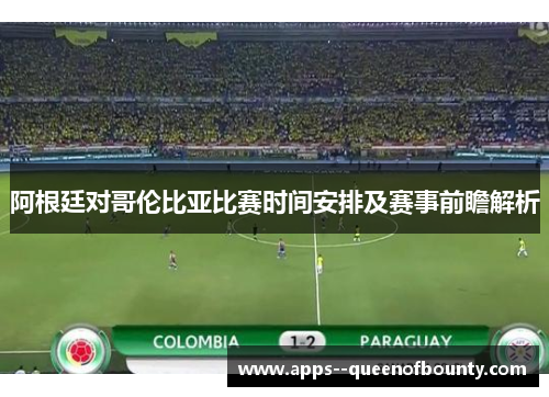 阿根廷对哥伦比亚比赛时间安排及赛事前瞻解析