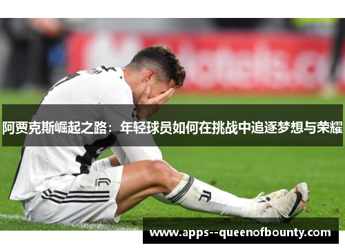 阿贾克斯崛起之路：年轻球员如何在挑战中追逐梦想与荣耀