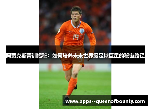 阿贾克斯青训揭秘：如何培养未来世界级足球巨星的秘密路径