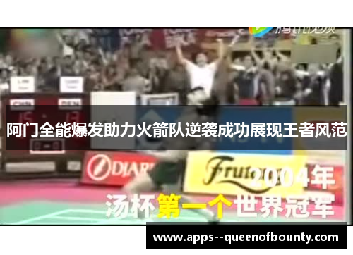 阿门全能爆发助力火箭队逆袭成功展现王者风范