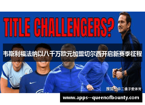 韦斯利福法纳以八千万欧元加盟切尔西开启新赛季征程