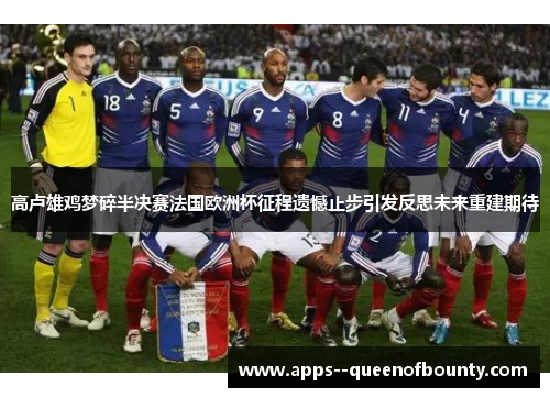 高卢雄鸡梦碎半决赛法国欧洲杯征程遗憾止步引发反思未来重建期待