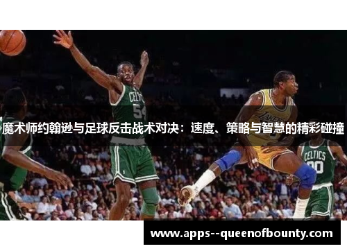 魔术师约翰逊与足球反击战术对决：速度、策略与智慧的精彩碰撞