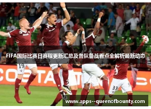 FIFA国际比赛日赛程更新汇总及各队备战看点全解析最新动态