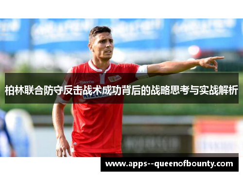 柏林联合防守反击战术成功背后的战略思考与实战解析