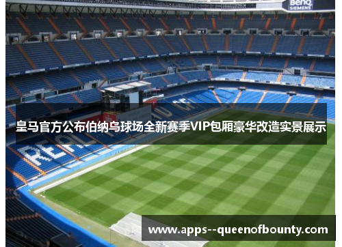 皇马官方公布伯纳乌球场全新赛季VIP包厢豪华改造实景展示