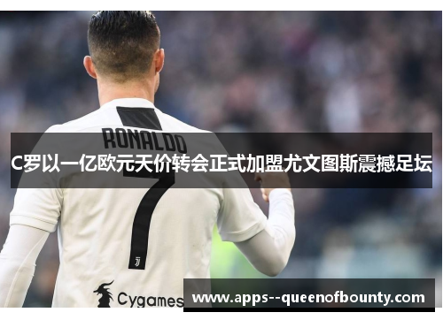 C罗以一亿欧元天价转会正式加盟尤文图斯震撼足坛