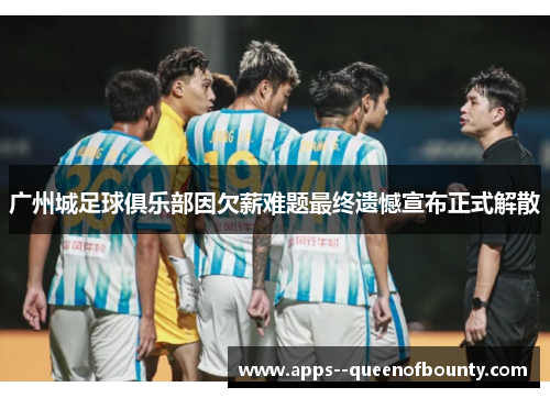 广州城足球俱乐部因欠薪难题最终遗憾宣布正式解散