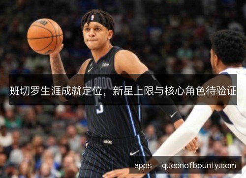 班切罗生涯成就定位，新星上限与核心角色待验证