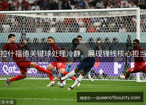 拉什福德关键球处理冷静,展现锋线核心担当 拉什福德关键球处理冷静,展现锋线核心担当