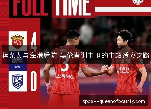 蒋光太与海港后防 英伦青训中卫的中超适应之路 蒋光太与海港后防 英伦青训中卫的中超适应之路