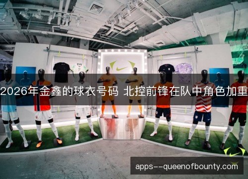 2026年金鑫的球衣号码 北控前锋在队中角色加重